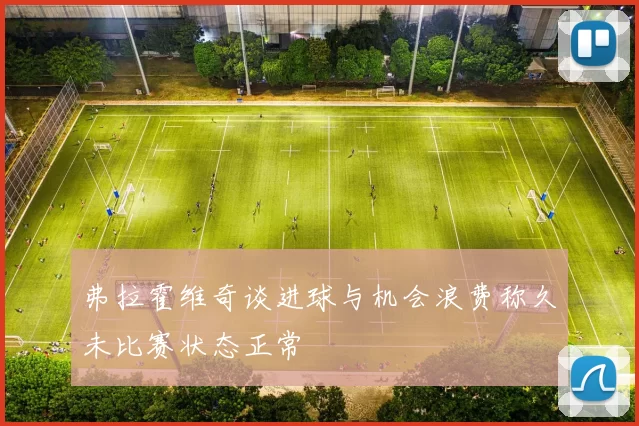 弗拉霍维奇谈进球与机会浪费称久未比赛状态正常