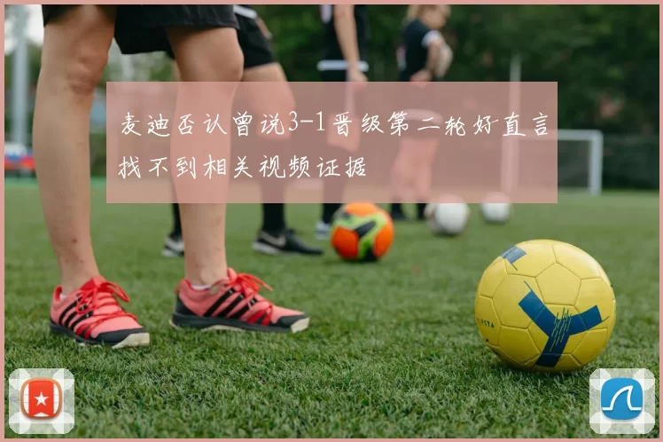 麦迪否认曾说3-1晋级第二轮好直言找不到相关视频证据