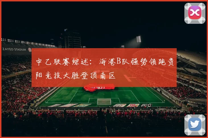 中乙联赛综述：海港B队强势领跑贵阳竞技大胜登顶南区