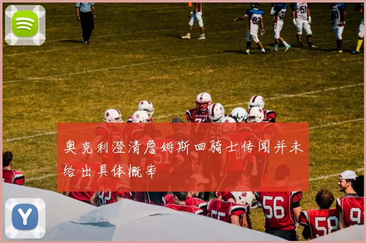 奥克利澄清詹姆斯回骑士传闻并未给出具体概率
