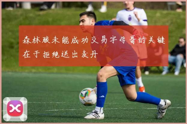 森林狼未能成功交易字母哥的关键在于拒绝送出麦丹