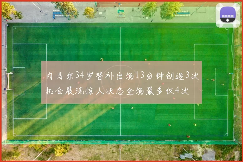 内马尔34岁替补出场13分钟创造3次机会展现惊人状态全场最多仅4次