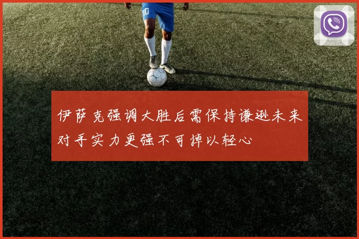 伊萨克强调大胜后需保持谦逊未来对手实力更强不可掉以轻心