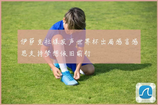 伊萨克社媒发声世界杯出局感言感恩支持梦想依旧前行