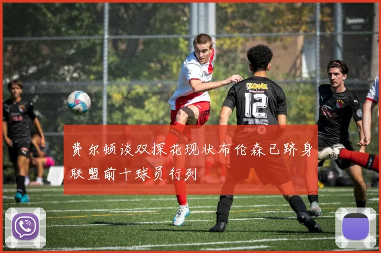 费尔顿谈双探花现状布伦森已跻身联盟前十球员行列