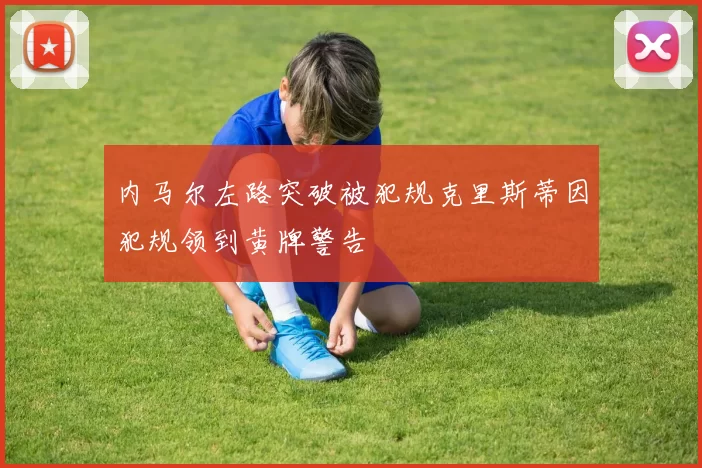 内马尔左路突破被犯规克里斯蒂因犯规领到黄牌警告