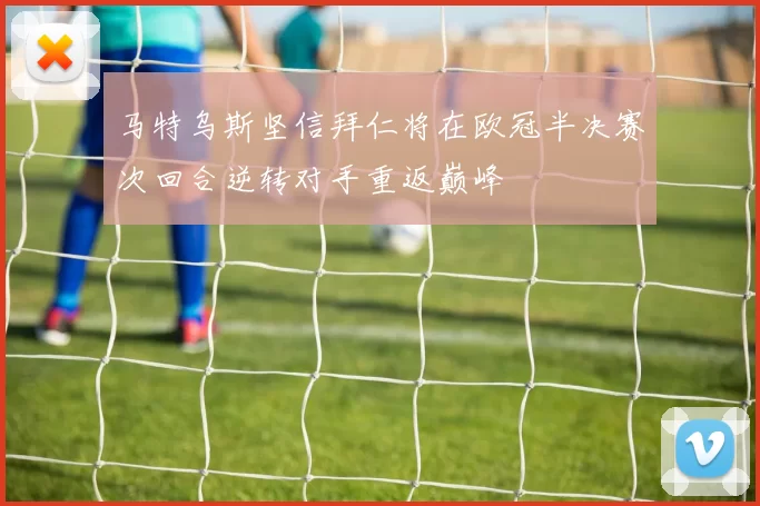 马特乌斯坚信拜仁将在欧冠半决赛次回合逆转对手重返巅峰